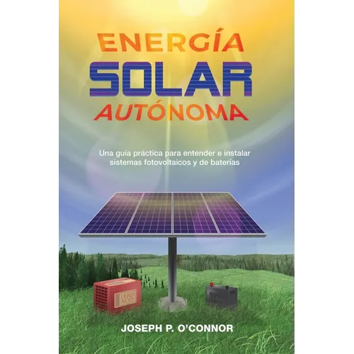 Energía solar autónoma: Una guía práctica para entender e instalar sistemas fotovoltaicos y de baterías