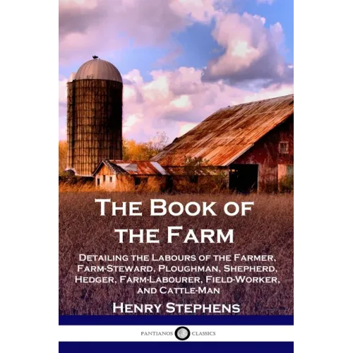 The Book of the Farm: Detailing the Labours of the Farmer, Farm-Steward, Ploughman, Shepherd, Hedger, Farm-Labourer, Field-Worker, and Cattle-Man