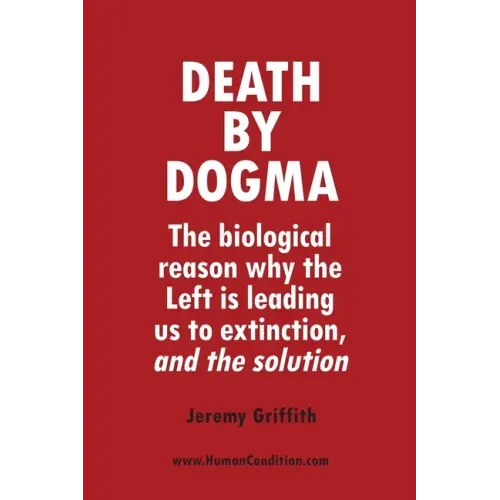 Death by Dogma: The biological reason why the Left is leading us to extinction, and the solution