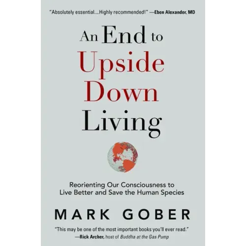 An End to Upside Down Living: Reorienting Our Consciousness to Live Better and Save the Human Species