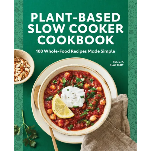 Plant-Based Slow Cooker Cookbook: 100 Whole-Food Recipes Made Simple