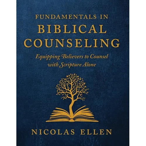 The Fundamentals of Biblical Counseling: Equipping Believers to Counsel with Scripture Alone