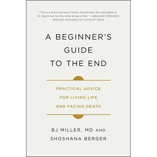 A Beginner's Guide to the End: Practical Advice for Living Life and Facing Death