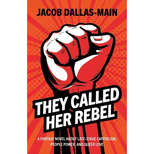 They Called Her Rebel: A Fantasy Novel about Late-Stage Capitalism, People Power, and Queer Love