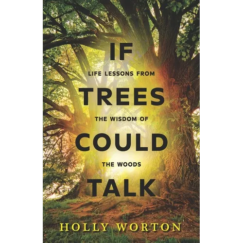 If Trees Could Talk: Life Lessons from the Wisdom of the Woods