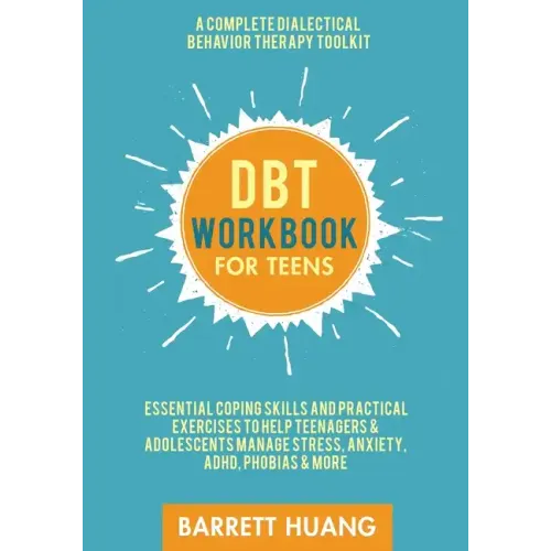 DBT Workbook for Teens: A Complete Dialectical Behavior Therapy Toolkit: Essential Coping Skills and Practical Activities To Help Teenagers & Adolesce
