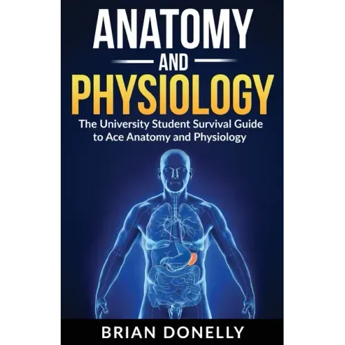 Anatomy & Physiology: The University Student Survival Guide to Ace Anatomy and Physiology