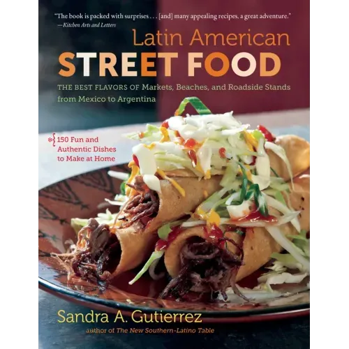 Latin American Street Food: The Best Flavors of Markets, Beaches, & Roadside Stands from Mexico to Argentina