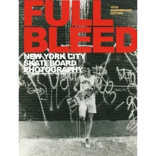 Full Bleed: New York City Skateboard Photography: (10th Anniversary Edition)