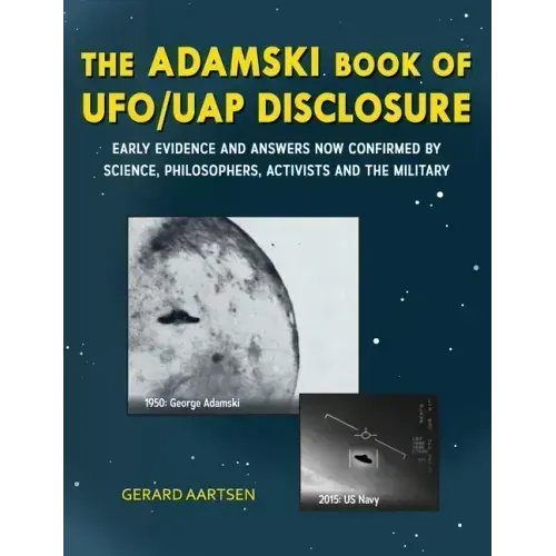The Adamski Book of UFO/UAP Disclosure: Early evidence and answers now confirmed by science, philosophers, activists, and the military
