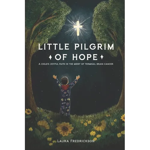 Little Pilgrim of Hope: A Child's Joyful Faith in the Midst of Terminal Brain Cancer