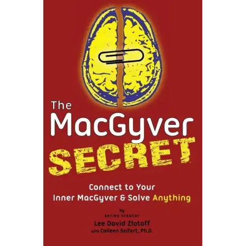 The MacGyver Secret: Connect to Your Inner MacGyver And Solve Anything