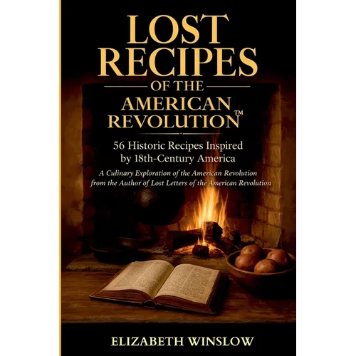 Lost Recipes of the American Revolution: Uncovered, Unfiltered, Unforgettable