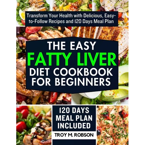 The Easy Fatty Liver Diet Cookbook for Beginners: Transform Your Health with Delicious, Easy-to-Follow Recipes and 120 Days Meal Plan
