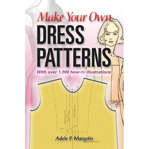 Make Your Own Dress Patterns: With Over 1,000 How-To Illustrations: A Primer in Patternmaking for Those Who Like to Sew