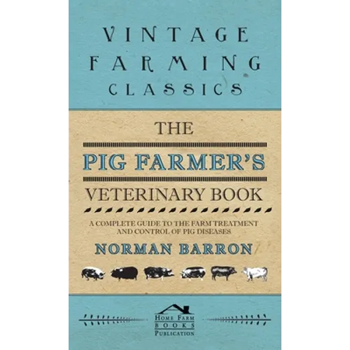Pig Farmer's Veterinary Book - A Complete Guide to the Farm Treatment and Control of Pig Diseases