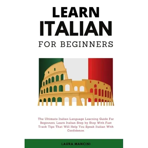 Learn Italian For Beginners: The Ultimate Italian Language Learning Guide For Beginners. Learn Beginner Italian Step by Step With Fast Track Tips T