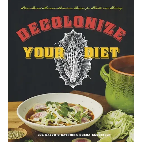 Decolonize Your Diet: Plant-Based Mexican-American Recipes for Health and Healing