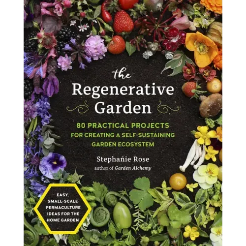 The Regenerative Garden: 80 Practical Projects for Creating a Self-Sustaining Garden Ecosystem