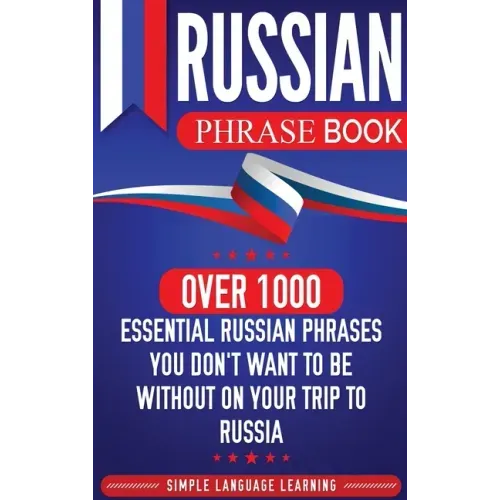 Russian Phrase Book: Over 1000 Essential Russian Phrases You Don't Want to Be Without on Your Trip to Russia