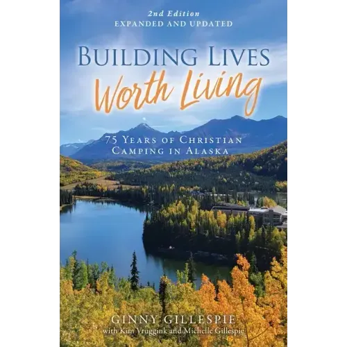Building Lives Worth Living: 75 Years of Christian Camping in Alaska