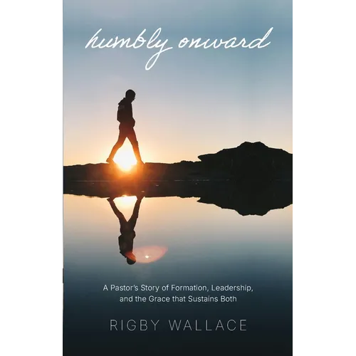 Humbly Onward: A pastor's story of redemption, leadership, and the grace that sustains both