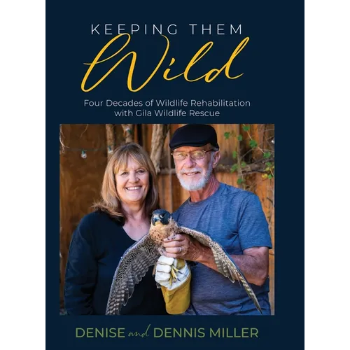 Keeping Them Wild: Four Decades of Wildlife Rehabilitation with Gila Wildlife Rescue: Four Decades of Wildlife Rehabilitation with Gila Wildlife Rescu