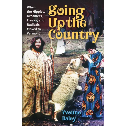 Going Up the Country: When the Hippies, Dreamers, Freaks, and Radicals Moved to Vermont