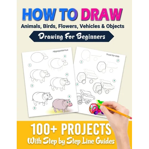 How To Draw: 100+ Projects With Step by Step Guidelines: Drawing For Beginners: Perfect Gift Book for Kids, Teens, Adults Vol 1