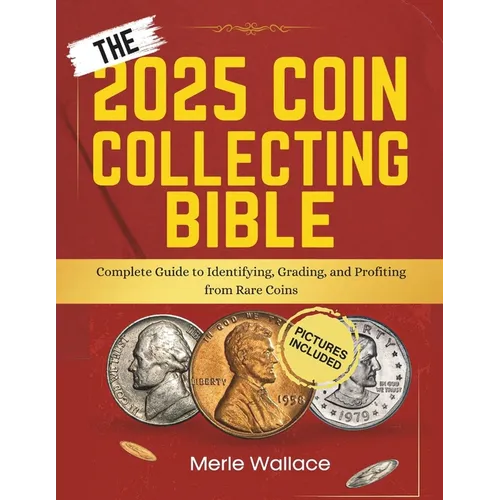 The 2025 Coin Collecting Bible: Complete Guide to Identifying, Grading, and Profiting from Rare Coins