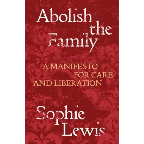 Abolish the Family: A Manifesto for Care and Liberation