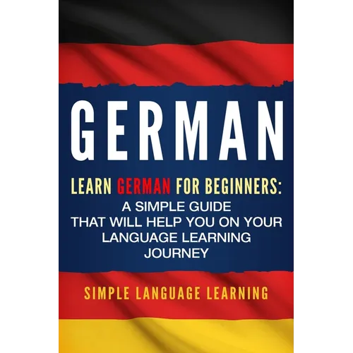 German: Learn German for Beginners: A Simple Guide that Will Help You on Your Language Learning Journey