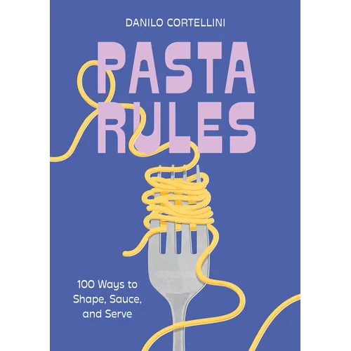 Pasta Rules: 100 Ways to Shape, Sauce, and Serve