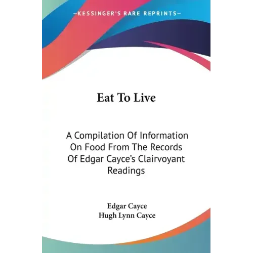 Eat To Live: A Compilation Of Information On Food From The Records Of Edgar Cayce's Clairvoyant Readings