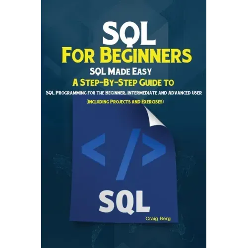 SQL For Beginners: SQL Made Easy; A Step-By-Step Guide to SQL Programming for the Beginner, Intermediate and Advanced User (Including Projects and Exe