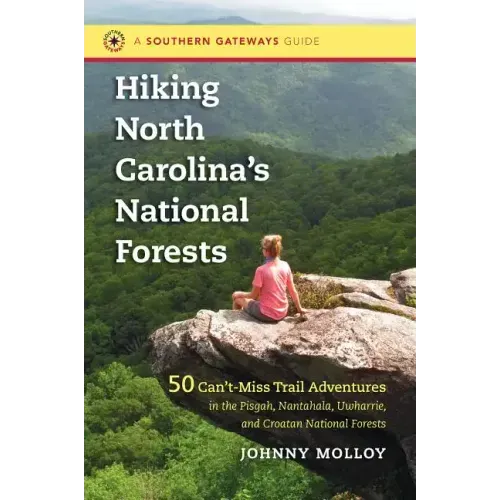 Hiking North Carolina's National Forests: 50 Can't-Miss Trail Adventures in the Pisgah, Nantahala, Uwharrie, and Croatan National Forests