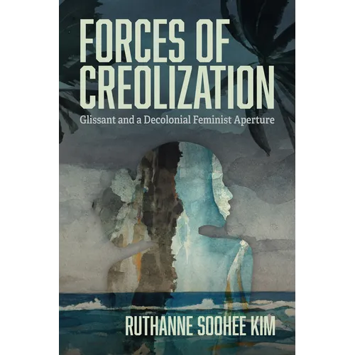 Forces of Creolization: Glissant and a Decolonial Feminist Aperture