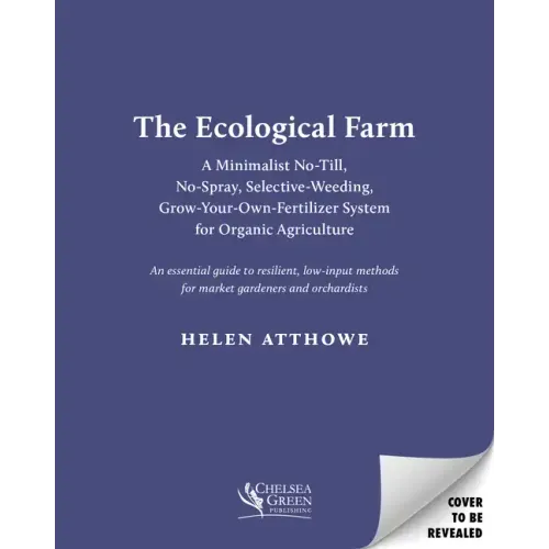 The Ecological Farm: A Minimalist No-Till, No-Spray, Selective-Weeding, Grow-Your-Own-Fertilizer System for Organic Agriculture