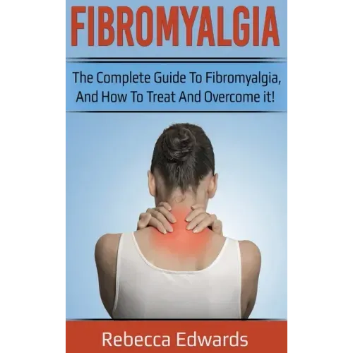 Fibromyalgia: The complete guide to Fibromyalgia, and how to treat and overcome it!