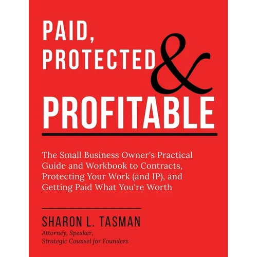 Paid, Protected & Profitable: The Small Business Owner's Practical Guide and Workbook to Contracts, Protecting Your Work (and IP), and Getting Paid Wh