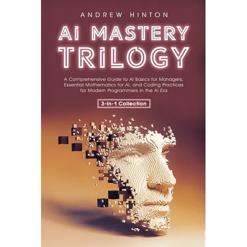 AI Mastery Trilogy: A Comprehensive Guide to AI Basics for Managers, Essential Mathematics for AI, and Coding Practices for Modern Programmers in the