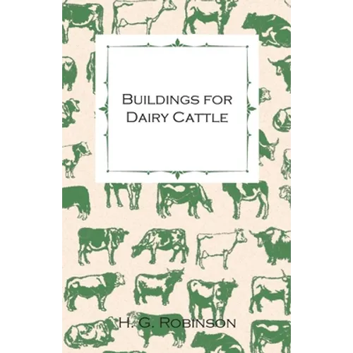 Buildings for Dairy Cattle - With Information on Cowsheds, Milking Sheds and Loose Boxes