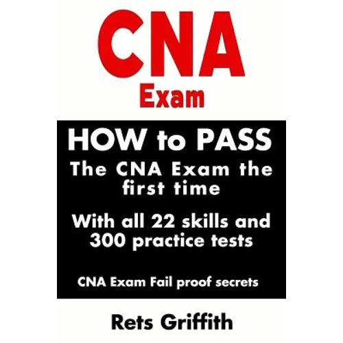CNA Exam: How to Pass the CNA Exam the First Time with All 22 Skills and 300 Practice Tests CNA Exam Fail Proof Secrets: CNA Practice Questions and Al