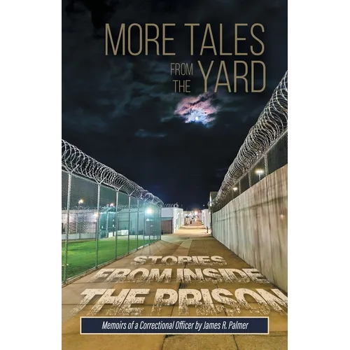 More Tales from the Yard: STORIES FROM INSIDE THE PRISON Memoirs of a Correctional Officer