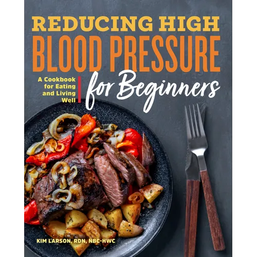 Reducing High Blood Pressure for Beginners: A Cookbook for Eating and Living Well