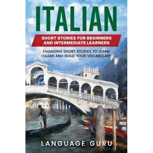 Italian Short Stories for Beginners and Intermediate Learners: Engaging Short Stories to Learn Italian and Build Your Vocabulary