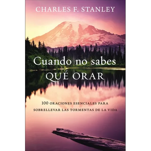 Cuando No Sabes Qué Orar: 100 Oraciones Esenciales Para Sobrellevar Las Tormentas de la Vida