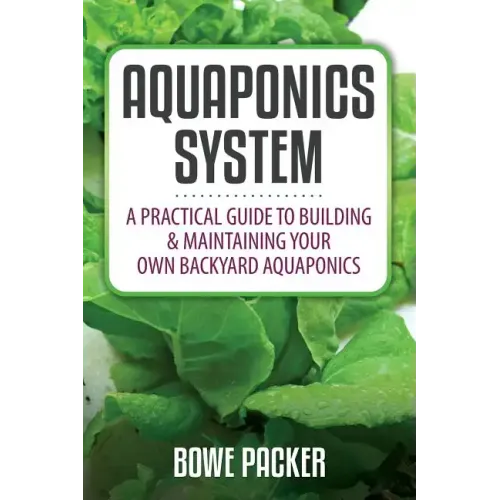 Aquaponics System: A Practical Quide to Building and Maintaining Your Own Backyard Aquaponics