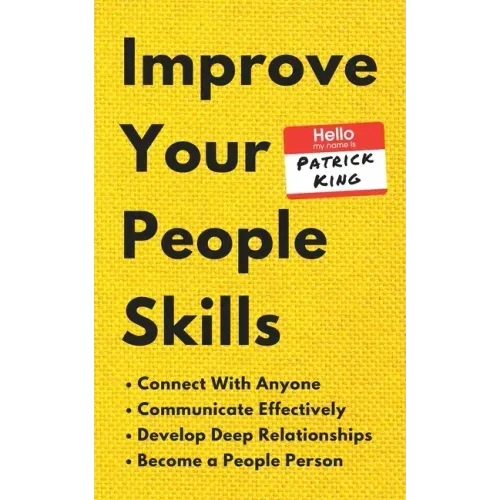 Improve Your People Skills: How to Connect With Anyone, Communicate Effectively, Develop Deep Relationships, and Become a People Person