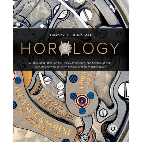 Horology: An Illustrated Primer on the History, Philosophy, and Science of Time, with an Overview of the Wristwatch and the Watch Industry
